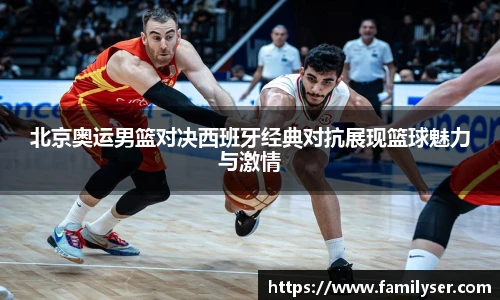 米兰北京奥运男篮对决西班牙经典对抗展现篮球魅力与激情